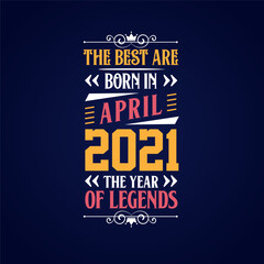 Best are born in April 2021. Born in April 2021 the legend Birthday
