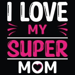 I love my super mom Happy mother's day shirt print template, Typography design for mother's day, mom life, mom boss, lady, woman, boss day, girl, birthday 