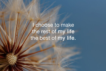 Dandelion background with inspirational quotes about - I choose to make the rest of my life the best of my life
