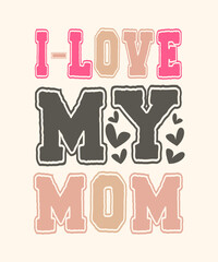 I love my mom t shirt design . Mom t shirt design template . Mothers day tee design . Mom-lover-design . Mothers day typography design . Gift for mom . Mom , Mother , Mummy t shirt