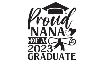 Proud Nana Of A 2023 Graduate - Graduation T shirt Design, Hand drawn lettering and calligraphy, illustration Modern, simple, lettering For stickers, mugs, etc.