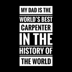 my dad is the worlds best carpenter in the history of the world simple typography with black background