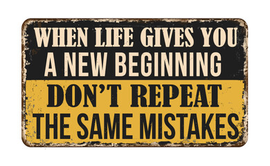 When life gives you a new beginning don't repeat the same mistakes vintage rusty metal sign