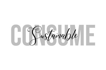 Consume sustainable. Inspiration quotes lettering. Motivational typography. Calligraphic graphic design element. Isolated on white background.