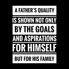 a fathers quality is shown not only by the goals and aspirations for himself but for his family simple typography with black background