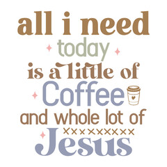 All I Need Today is a Little of Coffee and whole lot of jesus