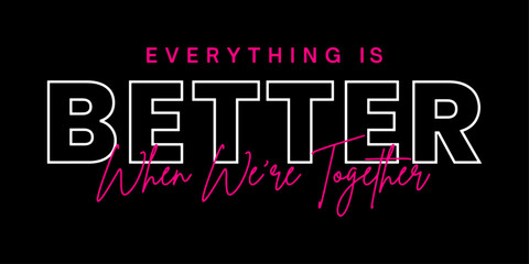 Everything is better when we're together. t-shirt design.