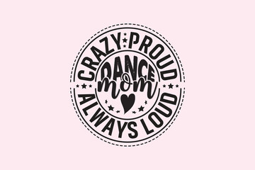 Crazy Proud Always Loud Dance Mom , Typography Design, T-shirt Design, Digital Download, shirt, mug, Cricut