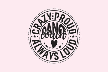 Crazy Proud Always Loud Dance Coach , Typography Design, T-shirt Design, Digital Download, shirt, mug, Cricut