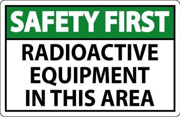 Safety First Sign Caution Radioactive Equipment In This Area