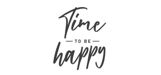 Time to be Happy. Motivational quote for decorative poster. Inspiring phrase lettering design. Positive message.