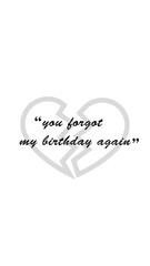 You forgot my birthday again, Birthday Quote.