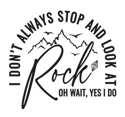 I don’t always stop and look at rock oh wait, Yes I do. Funny quotes for geologist or anyone who loves to study geology