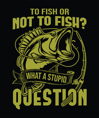 to fish or not to fish,  what a stupid question funny fishing t-shirt desing.