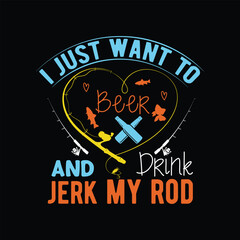  i just want to drink Beer and jerk my rod        fishing tshirt designs