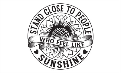 Stand close to people who feel like sunshine - Sunflower t shirts design, Hand drawn lettering phrase, Isolated on white background, svg Files for Cutting Cricut and Silhouette, EPS 10