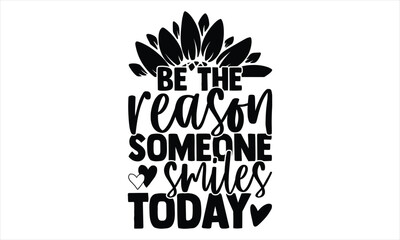 Be the reason someone smiles today - Sunflower SVG Design, Handmade calligraphy vector illustration, Isolated on white background, svg Files for Cutting Cricut and Silhouette, EPS