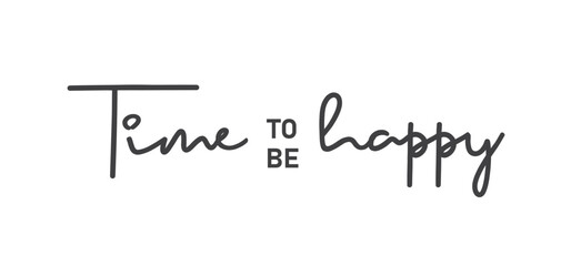 Time to be Happy. Motivational quote for decorative poster. Inspiring phrase lettering design. Positive message.
