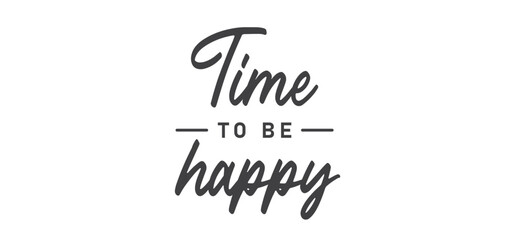 Time to be Happy. Motivational quote for decorative poster. Inspiring phrase lettering design. Positive message.