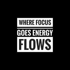 where focus goes energy flows simple typography with black background