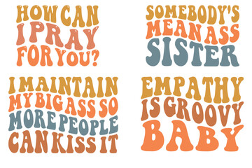 How Can I Pray For You?, Somebody's Mean Ass Sister, I Maintain My Big Ass So More People Can Kiss It, Empathy is groovy baby wavy SVG t-shirt