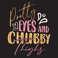 Pretty eyes and Chubby Thighs t-shirt design