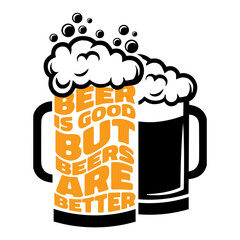 Beer mug with Beer is Good, But Beers are Better phrase. Celebration of Father's Day and birthday vector funny tee shirt design.