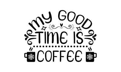 My Good Time Is Coffee Svg, illustration Svg Design