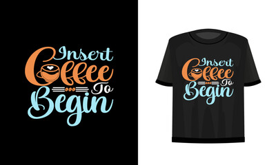 Insert coffee to begin. Coffee t-shirt design. Vector file.