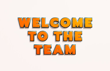 Welcome to the team. Words in capital letters, orange metallic shiny style. Aboard, welcoming ceremony, teamwork, motivation, invitation, encouragement, togetherness. 3D illustration