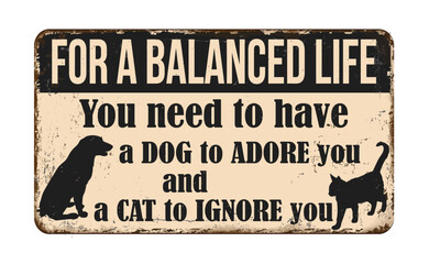 For a balanced life you need a dog to adore you and a cat to ignore you vintage rusty metal sign