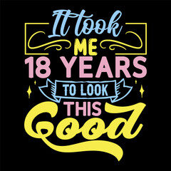 It took me,  years to look this good, Birthday Love T-shirt Design,