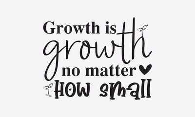 Fototapeta premium Growth is growth no matter how small svg, Inspirational Quotes Bundle Svg, Motivational Svg Bundle, Writer svg typography t-shirt design, Hand Lettered,Silhouette, Cameo, Png, Eps, Dxf