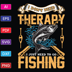 I DON'T NEED THERAPY I JUST NEED TO GO FISHING