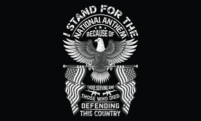 I Stand For The National Anthem Because Of Those Serving And Those Who Died Defending This Country - Veteran t shirts design, Hand drawn lettering phrase, Isolated on Black background, For the design 