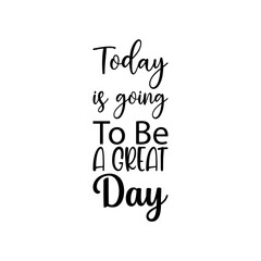 today is going to be a great day black lettering quote