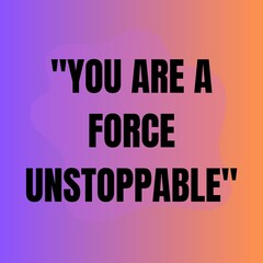 You are a force unstoppable. Motivational and inspirational quote for success.