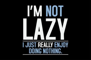I'm Not Lazy I Just Really Enjoy Doing Nothing Funny lazy Day T-Shirt Design