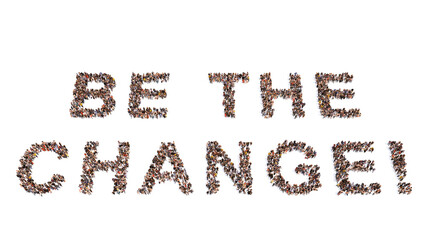 Concept conceptual large community of people forming BE THE CHANGE! message. 3d illustration metaphor for  leadership, example, work and motivation, confidence,  creativity, innovation and education