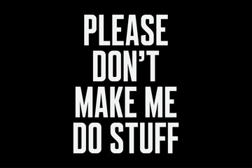 Please don't make me do stuff funny t-shirt design