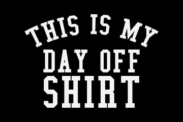 This is my Day Off  Shirt