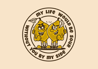 My life would be sour without you by my side, Two lemons mascot character illustration in vintage style
