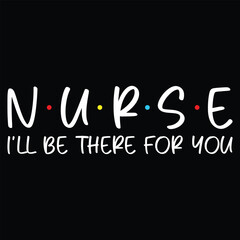 Nurse I'll Be There For You Nurse T-Shirt Design