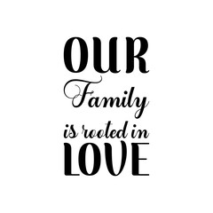 our family is rooted in love black lettering quote