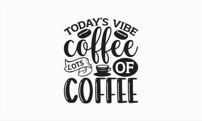 Fototapeta premium Today’s Vibe Coffee Lots Of Coffee - Coffee Svg Design, Hand drawn lettering phrase isolated on white background, Eps, Files for Cutting, Illustration for prints on t-shirts and bags, posters, cards.