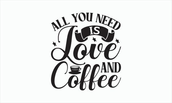 All You Need Is Love And Coffee - Coffee Svg Design, Hand drawn lettering phrase isolated on white background, Eps, Files for Cutting, Illustration for prints on t-shirts and bags, posters, cards.