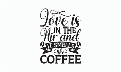 Fototapeta na wymiar Love Is In The Air And It Smells Like Coffee - Coffee Svg T-shirt Design, Hand drawn lettering phrase, white background, For Cutting Machine, Silhouette Cameo, Cricut, Illustration for prints on bags.
