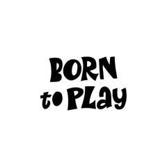 Born to play  hand drawn vector lettering phrase. Motivational sport slogans  Competitive game, healthy lifestyle concept. 