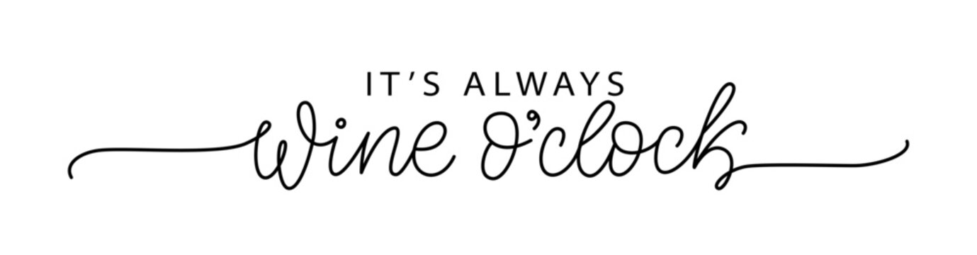 ITS ALWAYS WINE OCLOCK. Motivation quote Always Wine O Clock. Calligraphy black text about Time For Wine. Design print for t shirt, poster, greeting card, Home decor Vector illustration