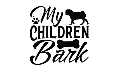 My Children Bark - Dog T-shirt design, Vector illustration with hand drawn lettering, SVG for Cutting Machine, Silhouette Cameo, Cricut, Modern calligraphy, Mugs, Notebooks, white background.